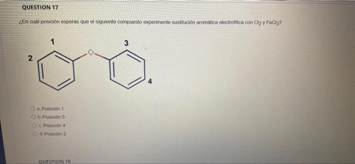 QUESTION 17 En cual posicion esperas que el siguiente compuesto experimente sustitución aromática electroflica con Clay FeCl3