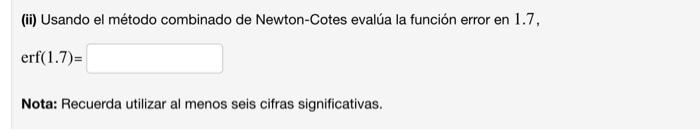 (ii) Usando el método combinado de Newton-Cotes evalúa la función error en 1.7, erf(1.7)= Nota: Recuerda utilizar al menos se