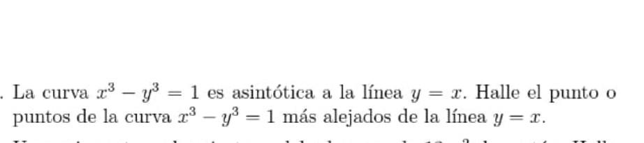 La curva \( x^{3}-y^{3}=1 \) es asintótica a la línea \( y=x \). Halle el punto o puntos de la curva \( x^{3}-y^{3}=1 \) más