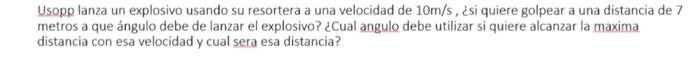 Usopp lanza un explosivo usando su resortera a una velocidad de \( 10 \mathrm{~m} / \mathrm{s} \), ¿si quiere golpear a una d