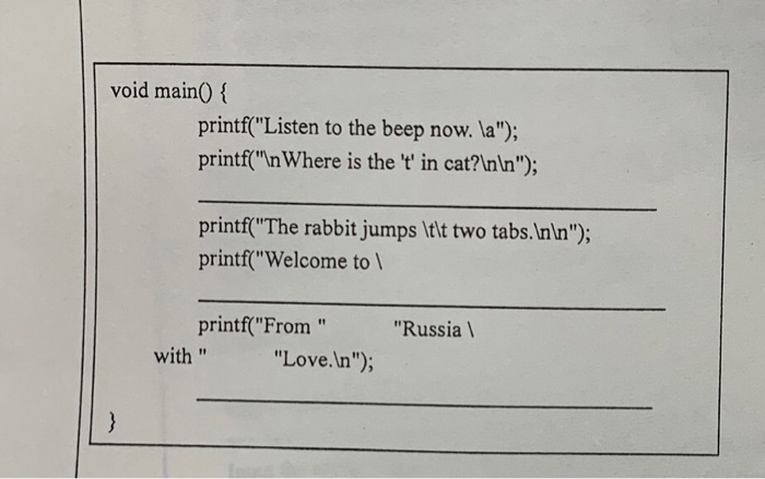 void main() { printf(Listen to the beep now. a); printf(n Where is the t in cat?nn); printf(The rabbit jumps tt