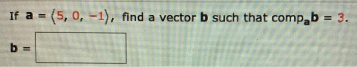 Solved If A = (5, 0, -1), Find A Vector B Such That Compab = | Chegg.com