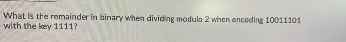 Solved What is the remainder in binary when dividing modulo | Chegg.com