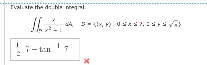 Evaluate the double integral. \[ \iint_{D} \frac{y}{x^{2}+1} d A, \quad D=\{(x, y) \mid 0 \leq x \leq 7,0 \leq y \leq \sqrt{x