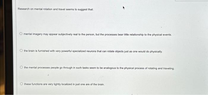 Research on mental rotation and travel seems to suggest that:
mental imagery may appear subjectively real to the person, but