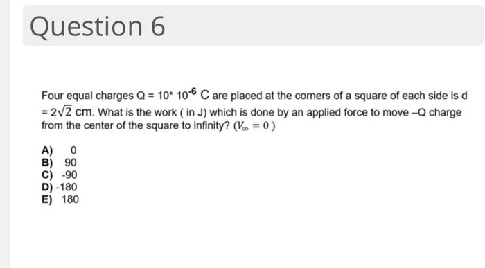 Solved Question 6 Four equal charges Q = 10* 10-6 C are