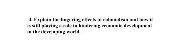 Solved 4. Explain the lingering effects of colonialism and | Chegg.com