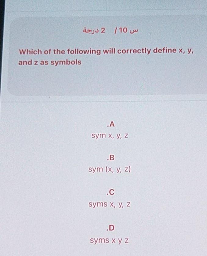 س 10 / 2 درجة Which of the following will correctly define x, y, and z as symbols .A sym x, y, z .B sym (x, y, z) .C syms x,