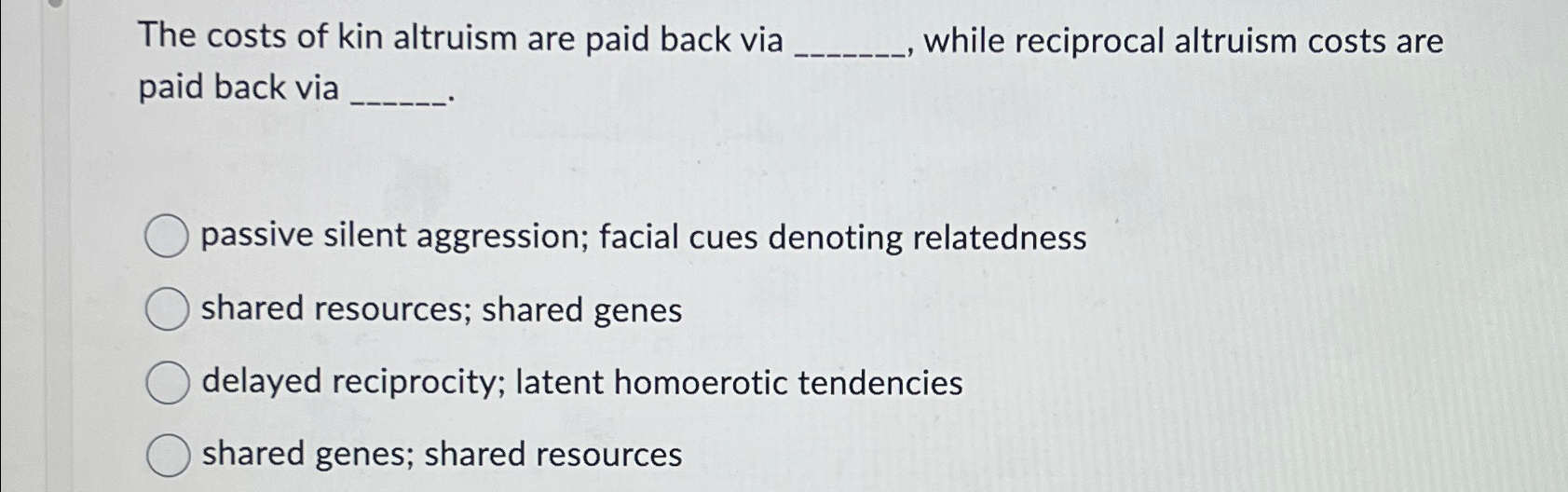 Solved The costs of kin altruism are paid back via while | Chegg.com