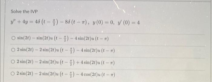 Solve the IVP y + 4y = 48 ( - ) - 88 (t - ), y(0) = 0, 1 (0) = 4 O sin(2t) - sin(2t) (- :) - 4 sin(26)u ( - ) 2 sin(20) - 2