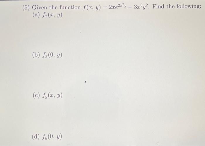 (5) Given the function \( f(x, y)=2 x e^{2 x^{2} y}-3 x^{5} y^{2} \). Find the following: (a) \( f_{x}(x, y) \) (b) \( f_{x}(