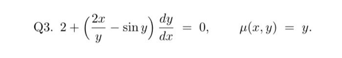 Q3. \( 2+\left(\frac{2 x}{y}-\sin y\right) \frac{d y}{d x}=0, \quad \mu(x, y)=y \).