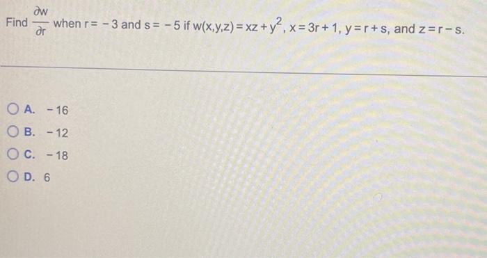 aw
Find when r= -3 and s= -5 if w(x,y,z) = xz + y², x= 3r+1, y=r+s, and z=r-s.
dr
OA. -16
OB. -12
O C. -18
O D. 6