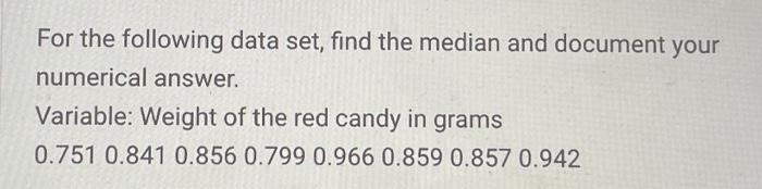 For the following data set, find the median and document your numerical answer. Variable: Weight of the red candy in grams \[