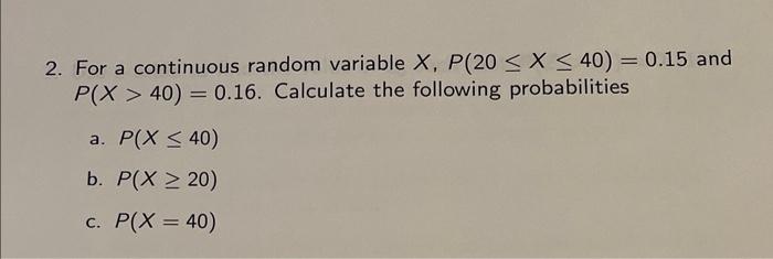 Solved 2. For a continuous random variable X,P(20≤X≤40)=0.15 | Chegg.com