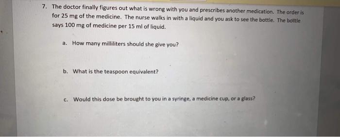 7. The doctor finally figures out what is wrong with you and prescribes another medication. The order is for 25 mg of the med