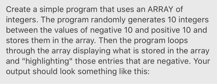 Create a simple program that uses an ARRAY of integers. The program randomly generates 10 integers between the values of nega
