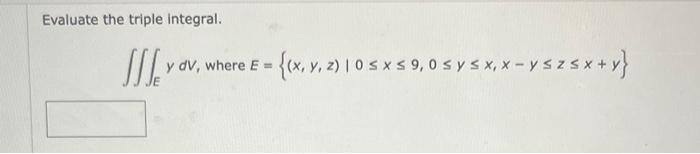 Evaluate the triple integral. \[ \iiint_{E} y d V, \text { where } E=\{(x, y, z) \mid 0 \leq x \leq 9,0 \leq y \leq x, x-y \l