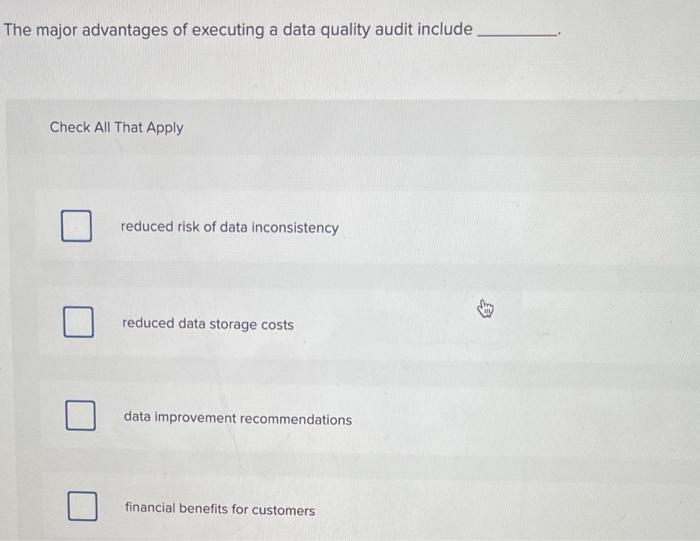 The major advantages of executing a data quality audit include
Check All That Apply
reduced risk of data inconsistency
reduce