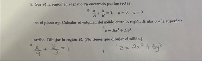 5. Sea \( \boldsymbol{R} \) la región en el plano \( x y \) encerrada por las rectas - \( \frac{x}{A}+\frac{y}{E}=1, \quad x=