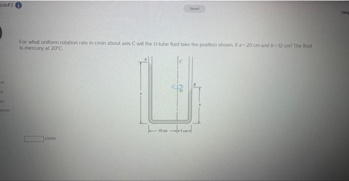 For what uniform rotation rate in rimin about axis C. will the U tube fluid take the positton shown, if \( a-20 \mathrm{~cm}