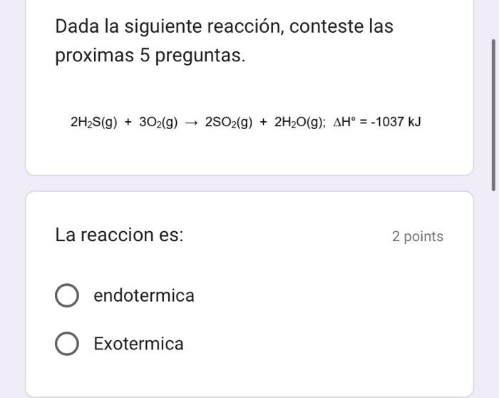 Dada la siguiente reacción, conteste las proximas 5 preguntas. \[ 2 \mathrm{H}_{2} \mathrm{~S}(\mathrm{~g})+3 \mathrm{O}_{2}(