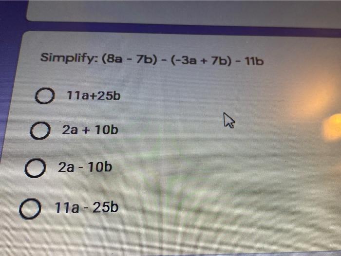 Solved Simplify: (8a - 7b) - (-3a + 7b) - 11b O 11a+25b 2a + | Chegg.com