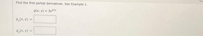 Find the first partial derivatives. See Example 1. \[ \begin{array}{l} g(x, y)=3 e^{x / y} \\ g_{x}(x, y)= \\ g_{y}(x, y)= \e