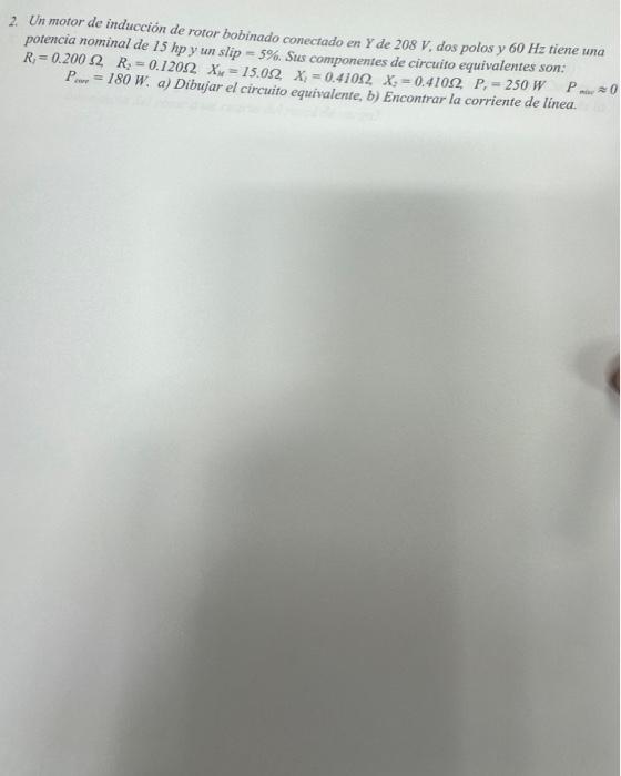 2. Un motor de inducción de rotor bobinado conectado en \( Y \) de \( 208 \mathrm{~V} \), dos polos y \( 60 \mathrm{~Hz} \) t
