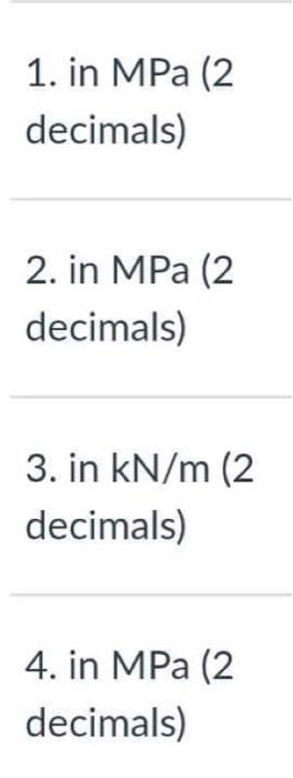 1. in MPa (2
decimals)
2. in MPa (2
decimals)
3. in kN/m (2
decimals)
4. in MPa (2
decimals)
