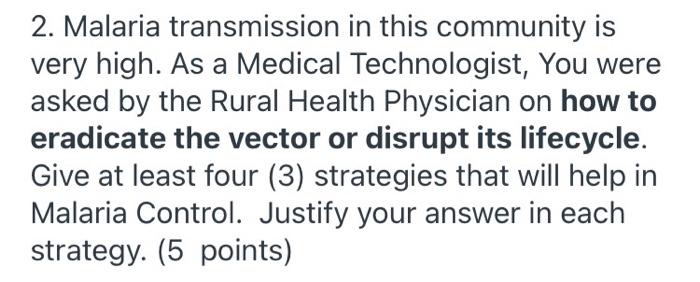 2. Malaria transmission in this community is very high. As a Medical Technologist, You were asked by the Rural Health Physici