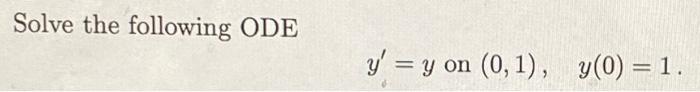 Solve the following ODE \[ y^{\prime}=y \text { on }(0,1), \quad y(0)=1 \]