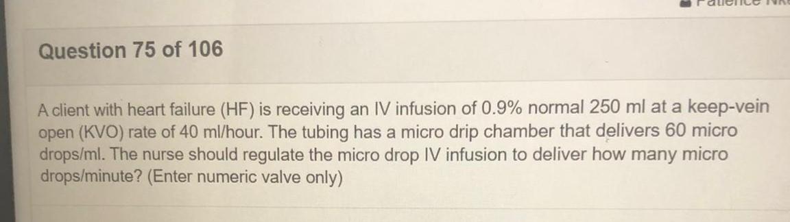 Question 75 of 106 A client with heart failure (HF) is receiving an IV infusion of 0.9% normal 250 ml at a keep-vein open (KV