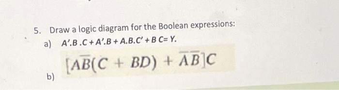 Solved 5. Draw a logic diagram for the Boolean expressions: | Chegg.com