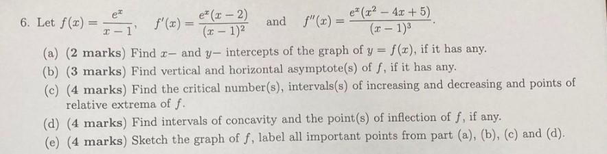ez
-
6. Let f(x) =
e* (2x2 - 4x + 5)
e* (2-2)
f(x) =
and F(x) =
1
(x - 1)
(x - 1)
(a) (2 marks) Find - and y, intercepts of