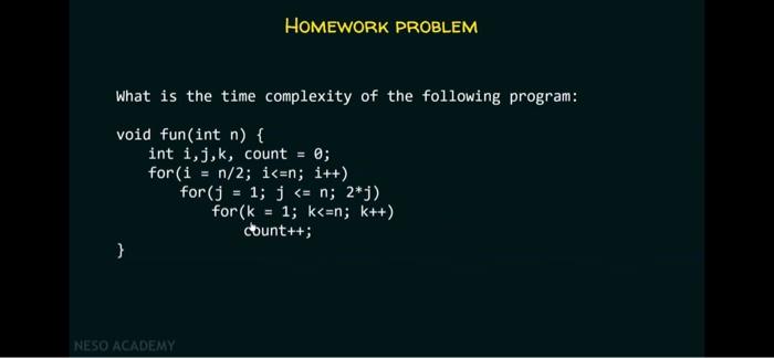 Solved HOMEWORK PROBLEM What is the time complexity of the | Chegg.com