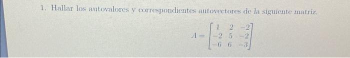 Hallar los autovalores v correspondientes autovectores de la siguiente matriz. \[ A=\left[\begin{array}{ccr} 1 & 2 & -2 \\ -2