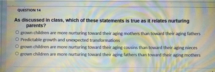 QUESTION 14
As discussed in class, which of these statements is true as it relates nurturing
parents?
Ogrown children are mor