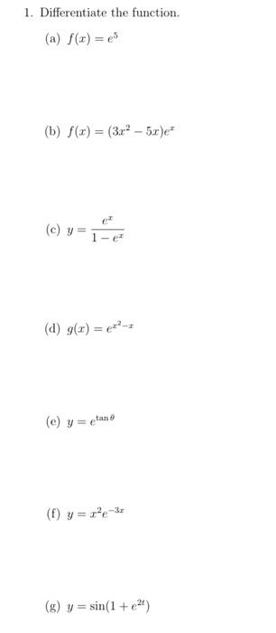 1. Differentiate the function. (a) \( f(x)=e^{5} \) (b) \( f(x)=\left(3 x^{2}-5 x\right) e^{x} \) (c) \( y=\frac{e^{x}}{1-e^{