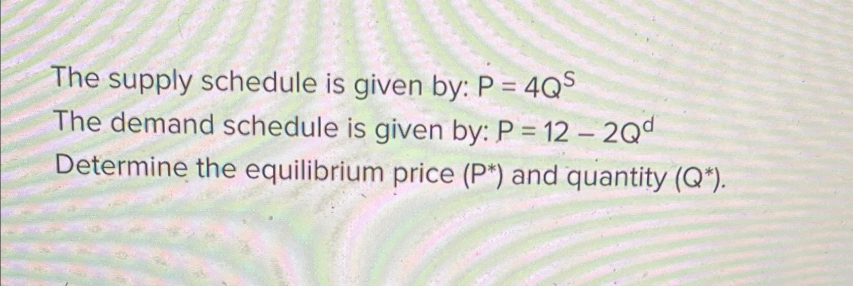 Solved The supply schedule is given by: P=4QSThe demand | Chegg.com