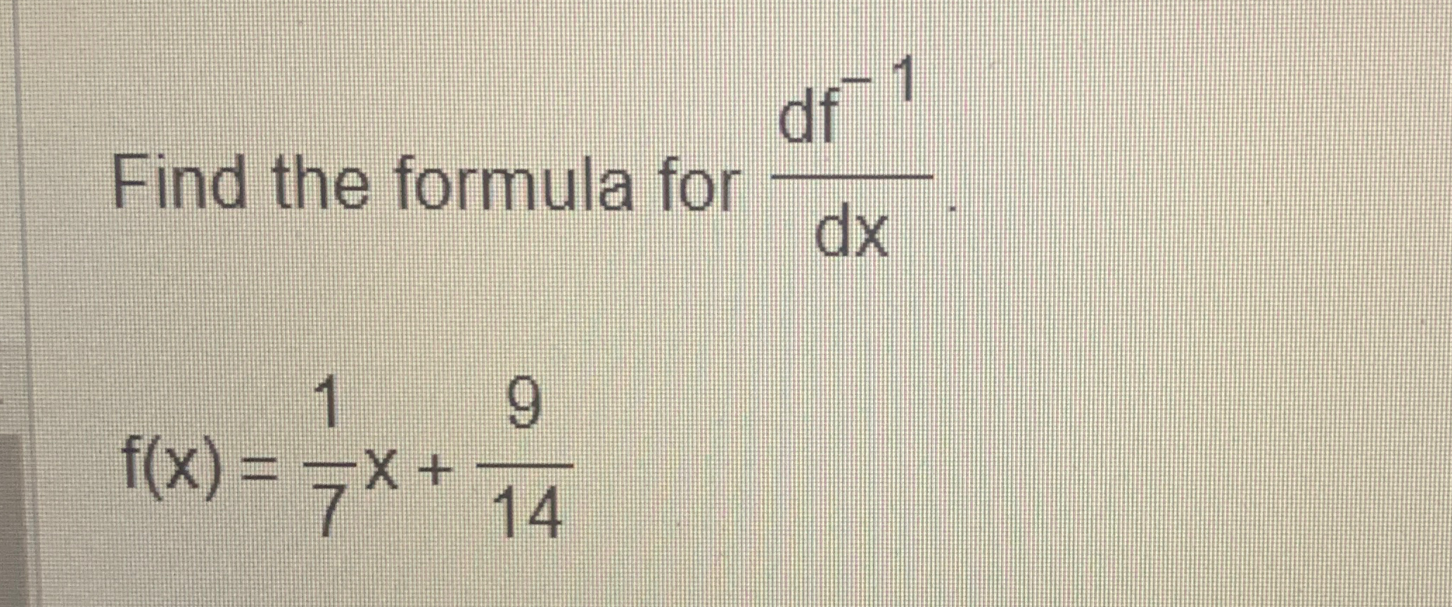 Solved Find the formula for df-1dxf(x)=17x+914 | Chegg.com