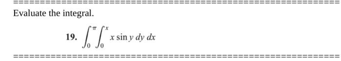 Evaluate the integral. 19. \( \int_{0}^{\pi} \int_{0}^{x} x \sin y d y d x \)