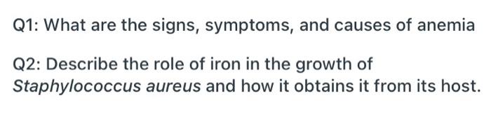 Q1: What are the signs, symptoms, and causes of anemia Q2: Describe the role of iron in the growth of Staphylococcus aureus a