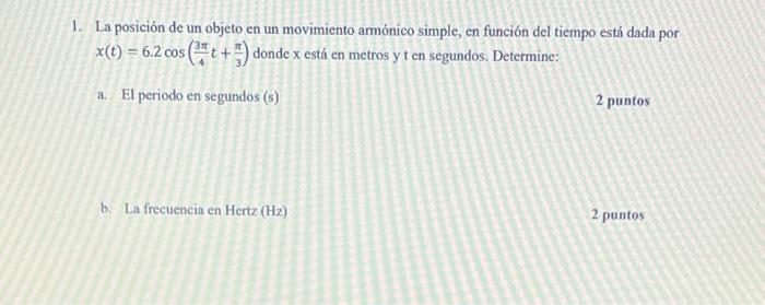 1. La posición de un objeto en un movimiento armónico simple, en función del tiempo está dada por \( x(t)=6.2 \cos \left(\fra