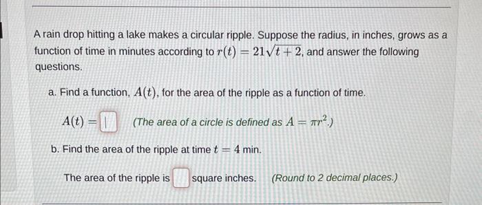 A rain drop hitting a lake makes a circular ripple. Suppose the radius, in inches, grows as a function of time in minutes acc