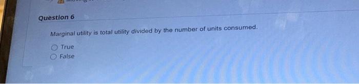 Solved Question 6 Marginal utility is total utility divided | Chegg.com