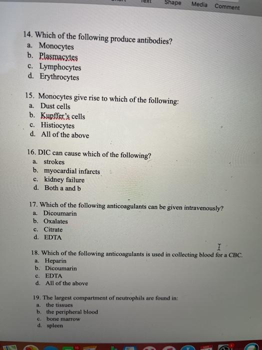 Shape Media Comment 14. Which of the following produce antibodies? a. Monocytes b. Plasmacytes c. Lymphocytes d. Erythrocytes