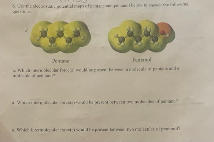 6. Use the electrostatic potential maps of pentane and pentanol below to answer the following questions.
a. Which intermolecu