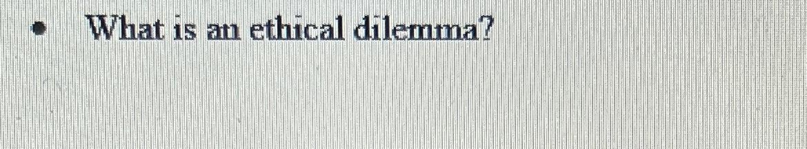 Solved What is an ethical dilemma? | Chegg.com