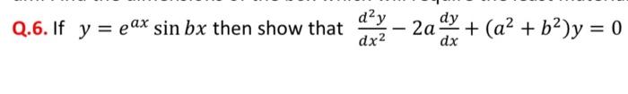 Q.6. If \( y=e^{a x} \sin b x \) then show that \( \frac{d^{2} y}{d x^{2}}-2 a \frac{d y}{d x}+\left(a^{2}+b^{2}\right) y=0 \